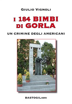 GIULIO VIGNOLI I 184 BIMBI DI GORLA. UN CRIMINE DEGLI AMERICANI. BASTOGI Libri - Collana Testimonianze