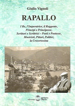 GIULIO VIGNOLI: LA VITA DEI PERSONAGGI CELEBRI LEGATI ALLA CITT DI RAPALLO - CAPI DI STATO, PRINCIPI, LETTERATI, ARTISTI E POLITICI.
